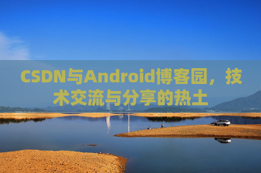 CSDN与Android博客园，技术交流与分享的热土
