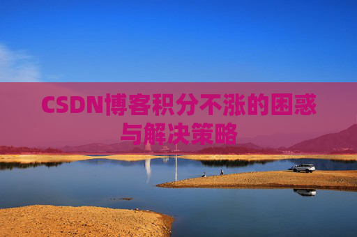 CSDN博客积分不涨的困惑与解决策略